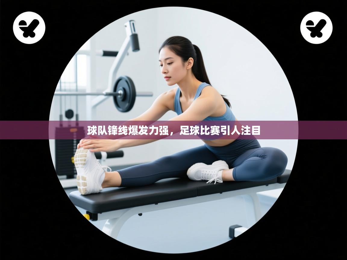 球队锋线爆发力强，足球比赛引人注目  第1张