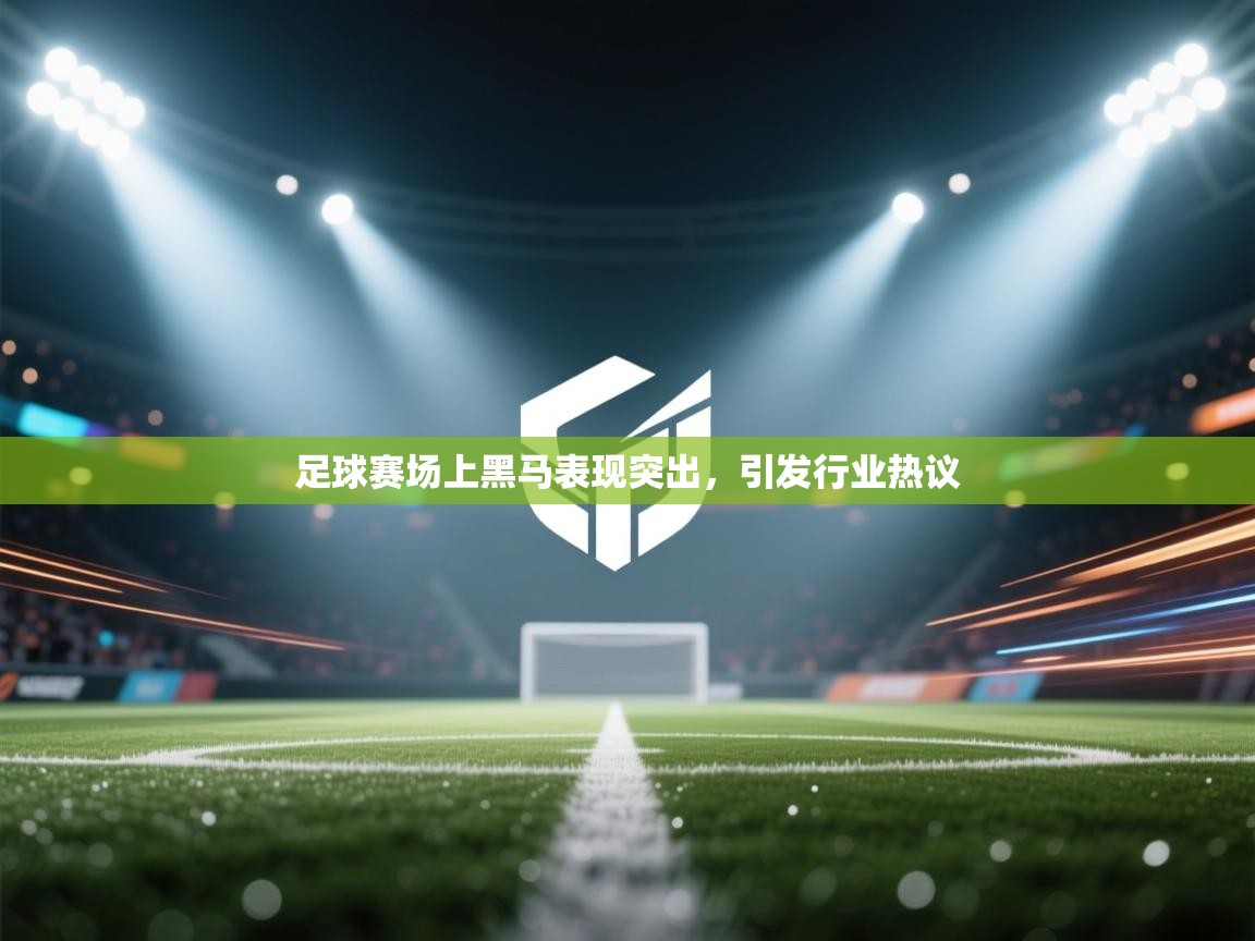 足球赛场上黑马表现突出，引发行业热议  第1张